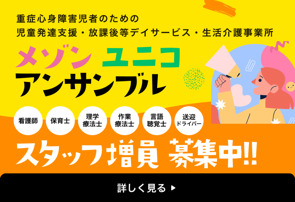重症心身障害児者のための
児童発達支援・放課後等デイサービス・生活介護事業所 メゾン ユニコ アンサンブル スタッフ増員募集中！